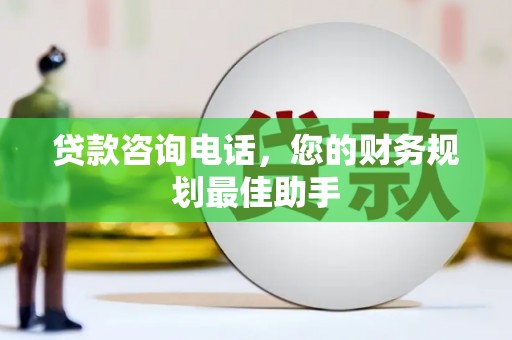 尚义贷款咨询电话，您的财务规划最佳助手