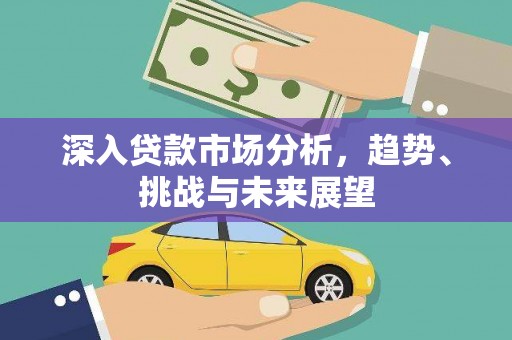 尚义深入贷款市场分析，趋势、挑战与未来展望