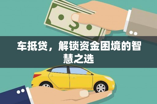 尚义车抵贷，解锁资金困境的智慧之选