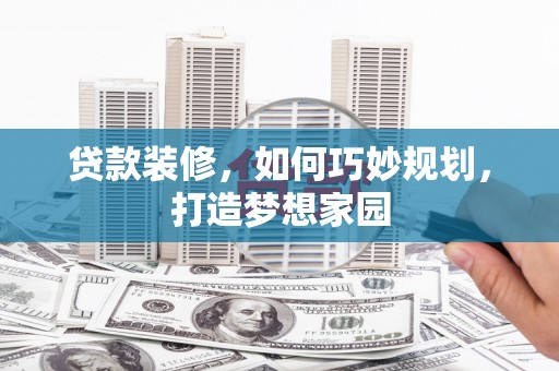尚义贷款装修，如何巧妙规划，打造梦想家园