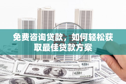 尚义免费咨询贷款，如何轻松获取最佳贷款方案