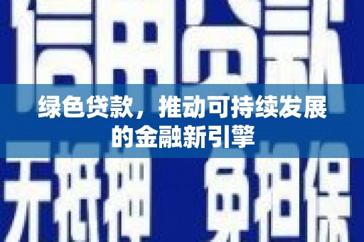 尚义绿色贷款，推动可持续发展的金融新引擎