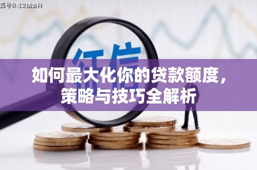 尚义如何最大化你的贷款额度，策略与技巧全解析