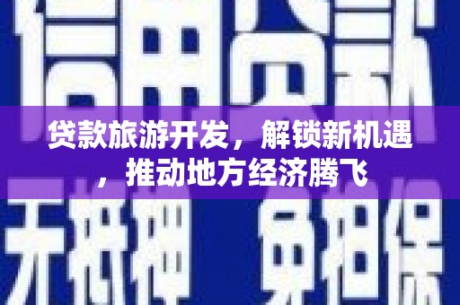 尚义贷款旅游开发，解锁新机遇，推动地方经济腾飞