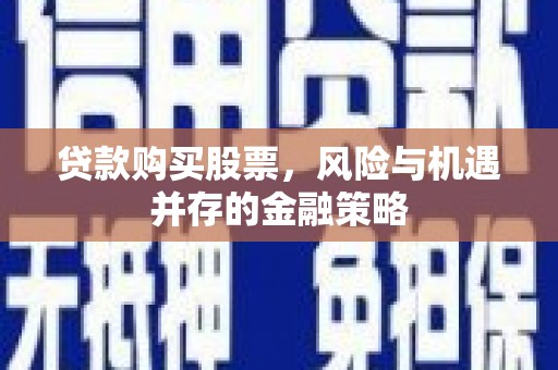 尚义贷款购买股票，风险与机遇并存的金融策略