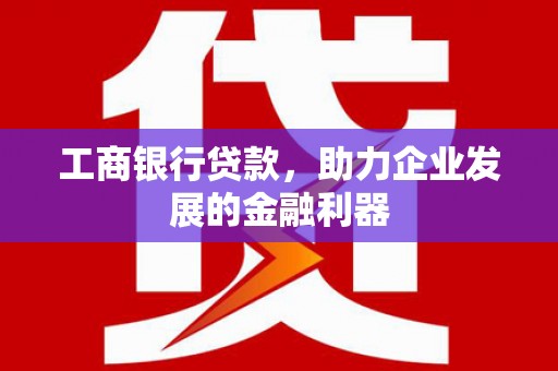 尚义工商银行贷款，助力企业发展的金融利器