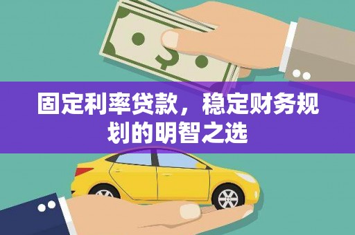 尚义固定利率贷款，稳定财务规划的明智之选