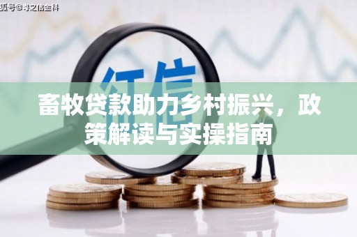 尚义畜牧贷款助力乡村振兴，政策解读与实操指南