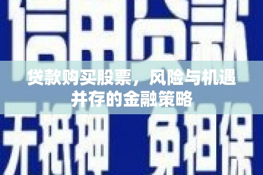 尚义贷款购买股票，风险与机遇并存的金融策略