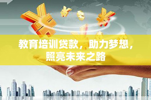 尚义教育培训贷款，助力梦想，照亮未来之路